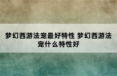 梦幻西游法宠最好特性 梦幻西游法宠什么特性好